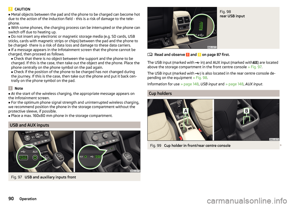 SKODA KODIAQ 2016 1.G Owners Manual CAUTION■Metal objects between the pad and the phone to be charged can become hot
due to the action of the induction field - this is a risk of damage to the tele-
phone.■
With some phones, the char