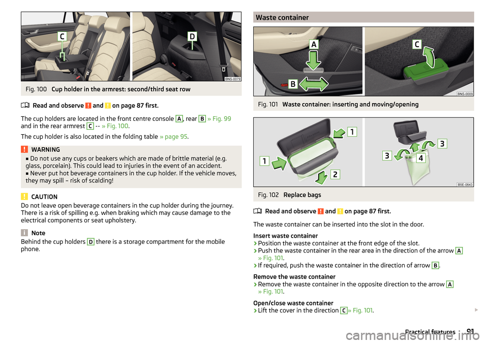 SKODA KODIAQ 2016 1.G Owners Manual Fig. 100
Cup holder in the armrest: second/third seat row
Read and observe
and on page 87 first.
The cup holders are located in the front centre console
A
, rear
B
» Fig. 99
and in the rear a SKODA KODIAQ 2016 1.G Owners Manual Fig. 100
Cup holder in the armrest: second/third seat row
Read and observe
and on page 87 first.
The cup holders are located in the front centre console
A
, rear
B
» Fig. 99
and in the rear a