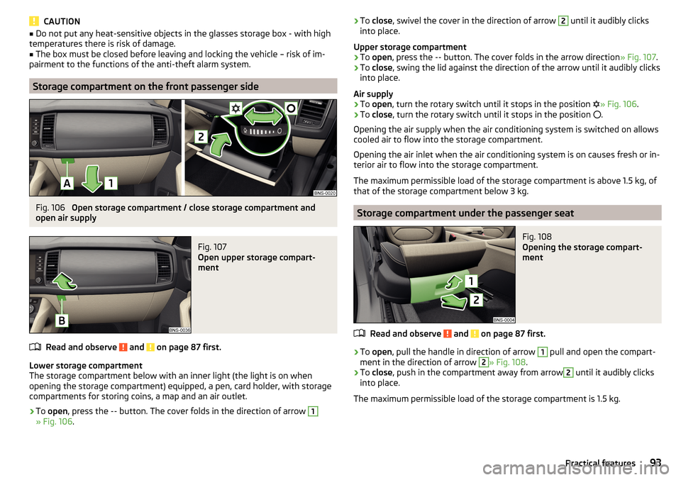 SKODA KODIAQ 2016 1.G Owners Manual CAUTION■Do not put any heat-sensitive objects in the glasses storage box - with high
temperatures there is risk of damage.■
The box must be closed before leaving and locking the vehicle – risk o