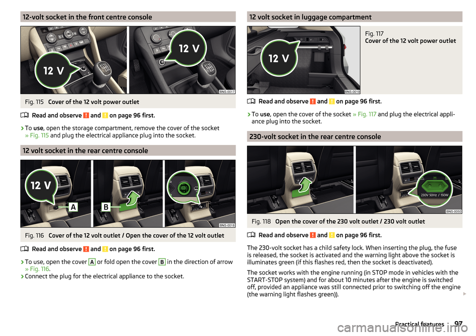 SKODA KODIAQ 2016 1.G Owners Manual 12-volt socket in the front centre consoleFig. 115 
Cover of the 12 volt power outlet
Read and observe 
 and  on page 96 first.
›
To  use , open the storage compartment, remove the cover of the sock