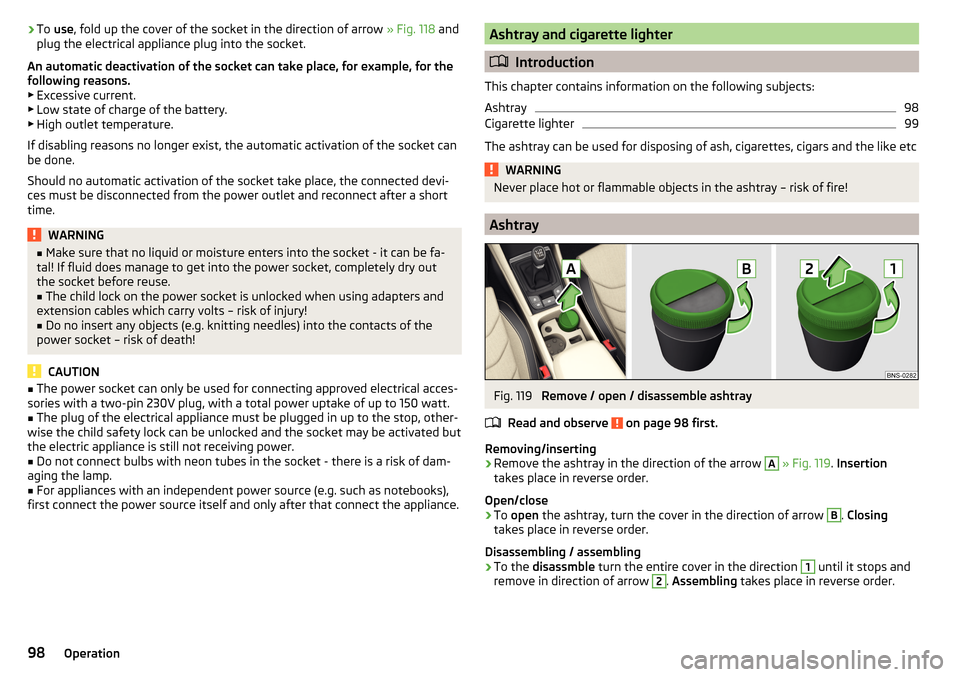 SKODA KODIAQ 2016 1.G Owners Manual ›To
use , fold up the cover of the socket in the direction of arrow » Fig. 118 and
plug the electrical appliance plug into the socket.
An automatic deactivation of the socket can take place, for SKODA KODIAQ 2016 1.G Owners Manual ›To
use , fold up the cover of the socket in the direction of arrow » Fig. 118 and
plug the electrical appliance plug into the socket.
An automatic deactivation of the socket can take place, for