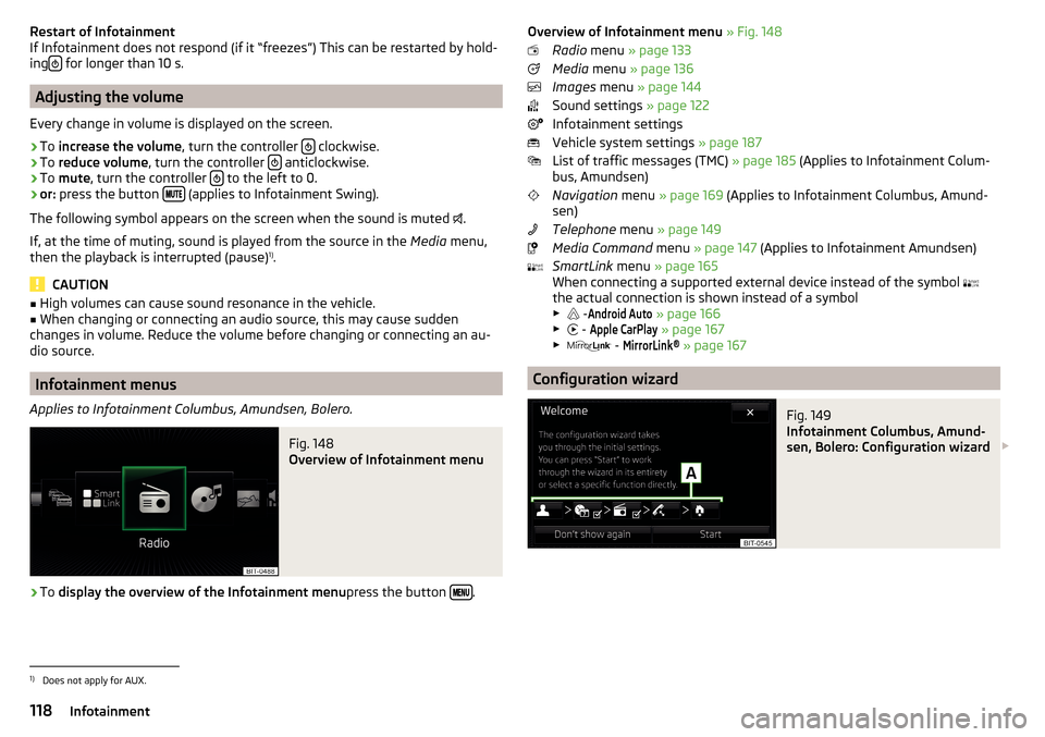 SKODA OCTAVIA 2016 3.G / (5E) Owners Manual Restart of Infotainment
If Infotainment does not respond (if it “freezes”) This can be restarted by hold-
ing 
 for longer than 10 s.
Adjusting the volume
Every change in volume is displayed on