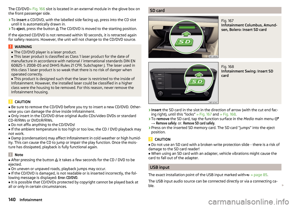 SKODA OCTAVIA 2016 3.G / (5E) Owners Manual The CD/DVD» Fig. 166 slot is located in an external module in the glove box on
the front passenger side.›
To  insert  a CD/DVD, with the labelled side facing up, press into the CD slot
until it is 