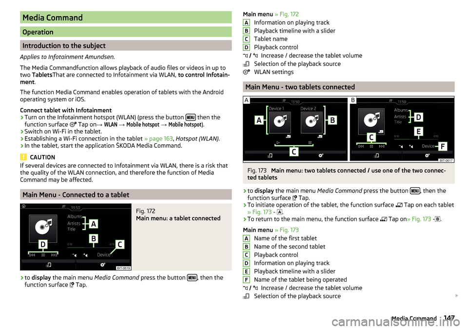 SKODA OCTAVIA 2016 3.G / (5E) Owners Manual Media Command
Operation
Introduction to the subject
Applies to Infotainment Amundsen.
The Media Commandfunction allows playback of audio files or videos in up to
two Tablets That are connected to Inf SKODA OCTAVIA 2016 3.G / (5E) Owners Manual Media Command
Operation
Introduction to the subject
Applies to Infotainment Amundsen.
The Media Commandfunction allows playback of audio files or videos in up to
two Tablets That are connected to Inf