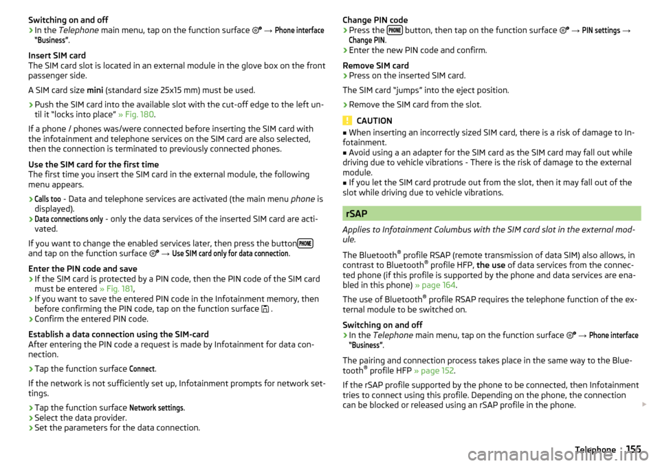 SKODA OCTAVIA 2016 3.G / (5E) Owners Manual Switching on and off›In the Telephone  main menu, tap on the function surface   → 
Phone interface“Business”
.
Insert SIM card
The SIM card slot is located in an external module in the glov