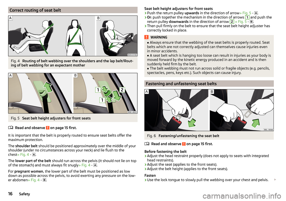 SKODA OCTAVIA 2016 3.G / (5E) Owners Manual Correct routing of seat beltFig. 4 
Routing of belt webbing over the shoulders and the lap belt/Rout-
ing of belt webbing for an expectant mother
Fig. 5 
Seat belt height adjusters for front seats
Rea