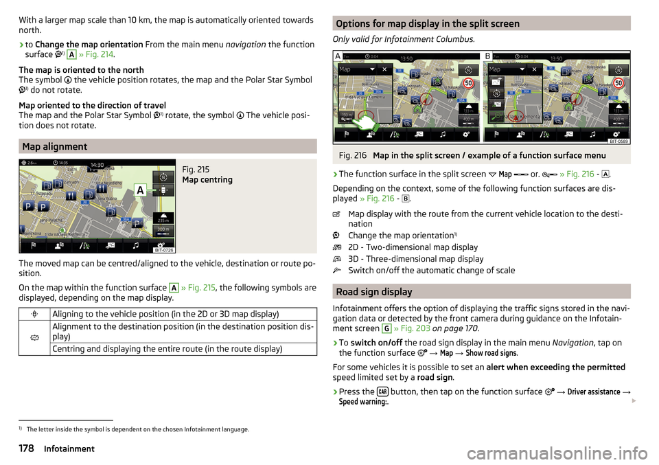 SKODA OCTAVIA 2016 3.G / (5E) Owners Manual With a larger map scale than 10 km, the map is automatically oriented towards
north.›
to  Change the map orientation  From the main menu navigation the function
surface  1)
 
A
 » Fig. 214 .
The
