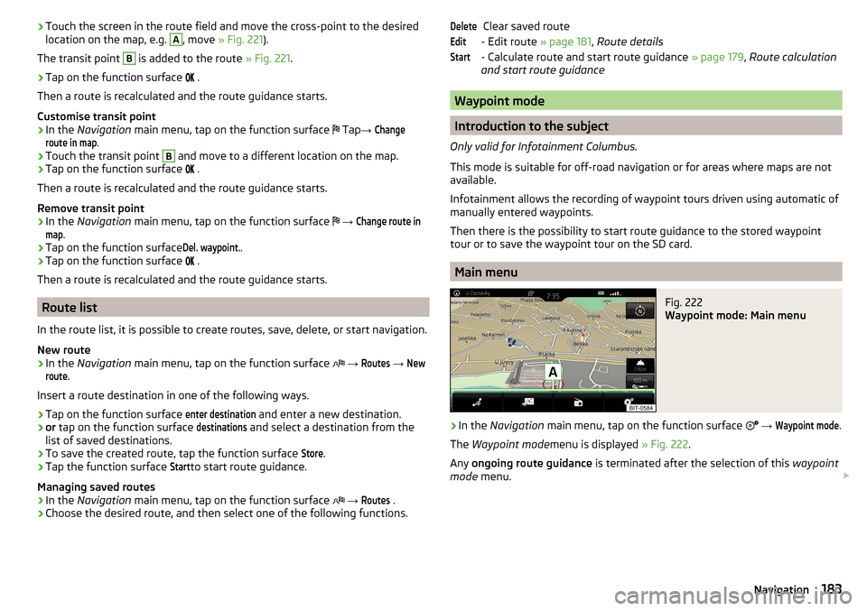 SKODA OCTAVIA 2016 3.G / (5E) Owners Manual ›Touch the screen in the route field and move the cross-point to the desired
location on the map, e.g. A, move » Fig. 221 ).
The transit point B
is added to the route » Fig. 221.
›
Tap on the SKODA OCTAVIA 2016 3.G / (5E) Owners Manual ›Touch the screen in the route field and move the cross-point to the desired
location on the map, e.g. A, move » Fig. 221 ).
The transit point B
is added to the route » Fig. 221.
›
Tap on the