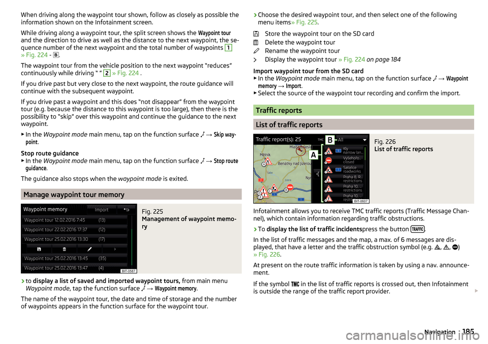SKODA OCTAVIA 2016 3.G / (5E) Owners Manual When driving along the waypoint tour shown, follow as closely as possible the
information shown on the Infotainment screen.
While driving along a waypoint tour, the split screen shows the Waypoint tou SKODA OCTAVIA 2016 3.G / (5E) Owners Manual When driving along the waypoint tour shown, follow as closely as possible the
information shown on the Infotainment screen.
While driving along a waypoint tour, the split screen shows the Waypoint tou