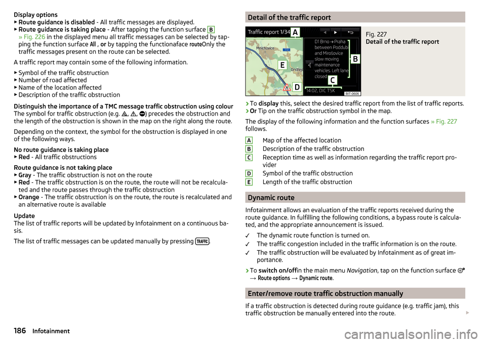 SKODA OCTAVIA 2016 3.G / (5E) Owners Manual Display options▶ Route guidance is disabled - All traffic messages are displayed.
▶ Route guidance is taking place - After tapping the function surface B
» Fig. 226 in the displayed menu all tr SKODA OCTAVIA 2016 3.G / (5E) Owners Manual Display options▶ Route guidance is disabled - All traffic messages are displayed.
▶ Route guidance is taking place - After tapping the function surface B
» Fig. 226 in the displayed menu all tr