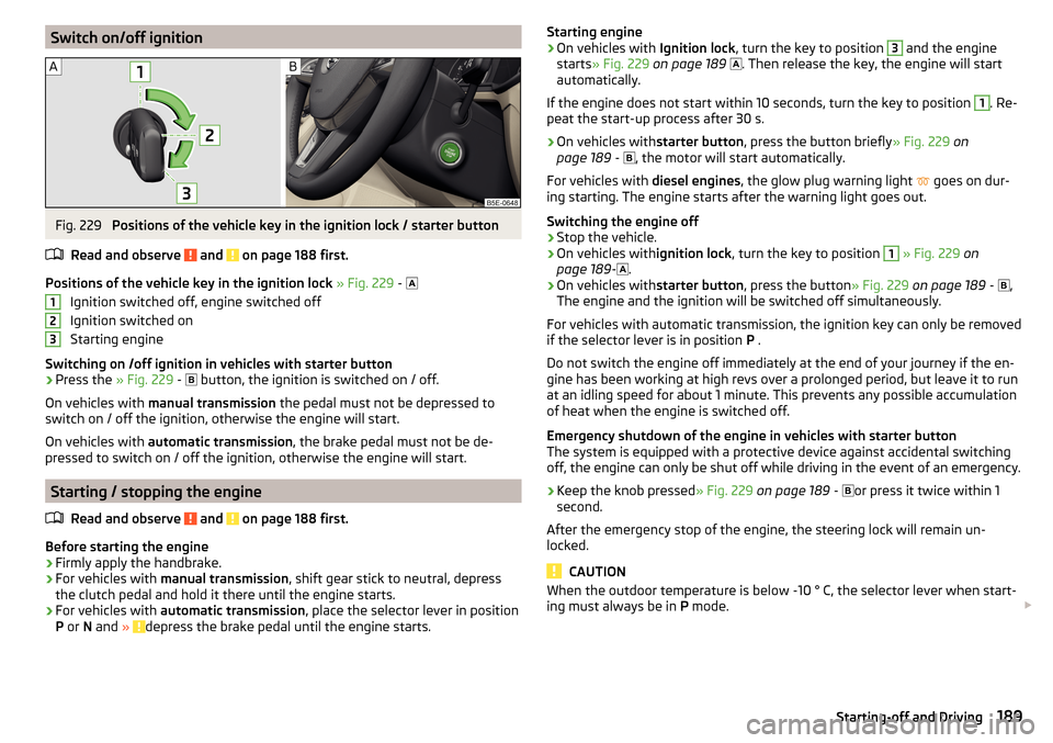 SKODA OCTAVIA 2016 3.G / (5E) Owners Manual Switch on/off ignitionFig. 229
Positions of the vehicle key in the ignition lock / starter button
Read and observe
and on page 188 first.
Positions of the vehicle key in the ignition lock » Fig. SKODA OCTAVIA 2016 3.G / (5E) Owners Manual Switch on/off ignitionFig. 229
Positions of the vehicle key in the ignition lock / starter button
Read and observe
and on page 188 first.
Positions of the vehicle key in the ignition lock » Fig.