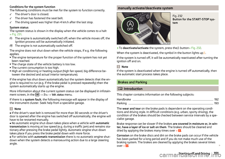 SKODA OCTAVIA 2016 3.G / (5E) Owners Manual Conditions for the system function
The following conditions must be met for the system to function correctly.
The drivers door is closed.
The driver has fastened the seat belt.
The driving speed was 