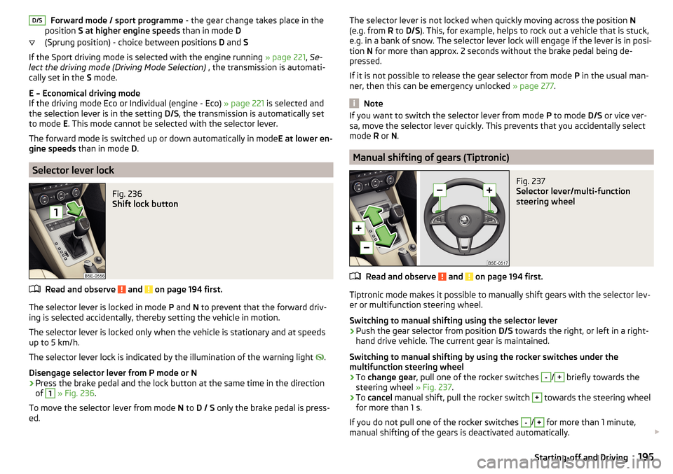 SKODA OCTAVIA 2016 3.G / (5E) Owners Guide Forward mode / sport programme - the gear change takes place in the
position  S at higher engine speeds  than in mode D
(Sprung position) - choice between positions  D and  S
If the Sport driving mode