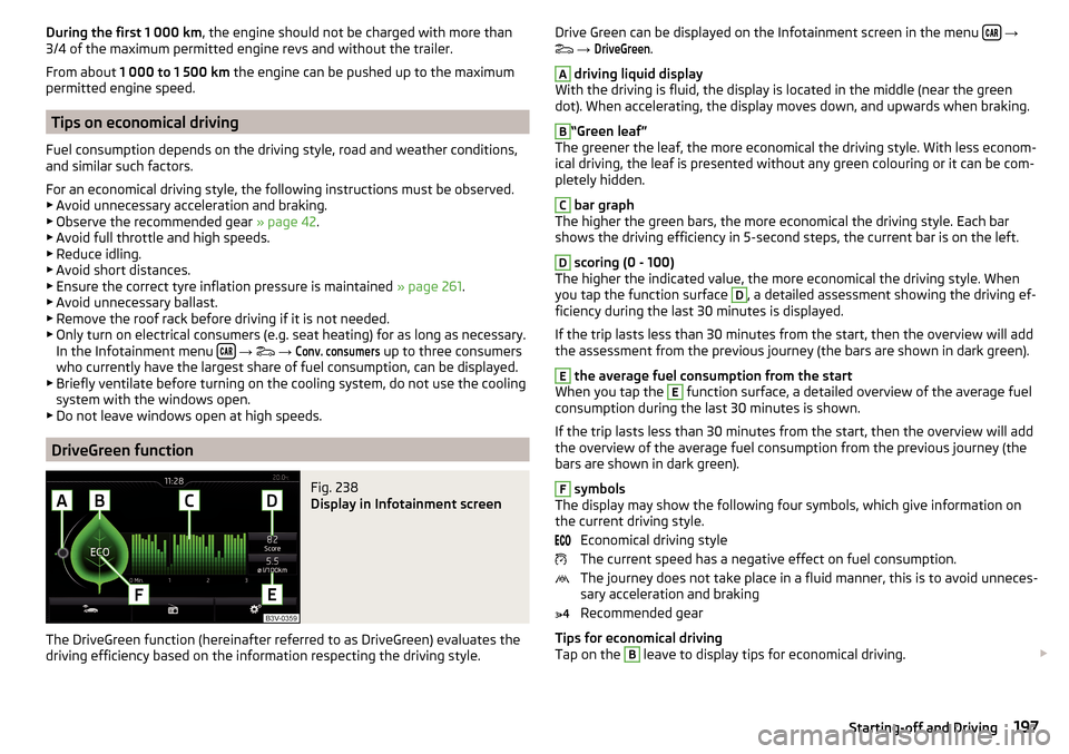 SKODA OCTAVIA 2016 3.G / (5E) Owners Manual During the first 1 000 km, the engine should not be charged with more than
3/4 of the maximum permitted engine revs and without the trailer.
From about  1 000 to 1 500 km  the engine can be pushed up 