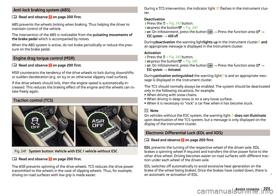 SKODA OCTAVIA 2016 3.G / (5E) Owners Guide Anti-lock braking system (ABS)Read and observe 
 on page 200 first.
ABS prevents the wheels locking when braking. Thus helping the driver to
maintain control of the vehicle.
The intervention of the AB