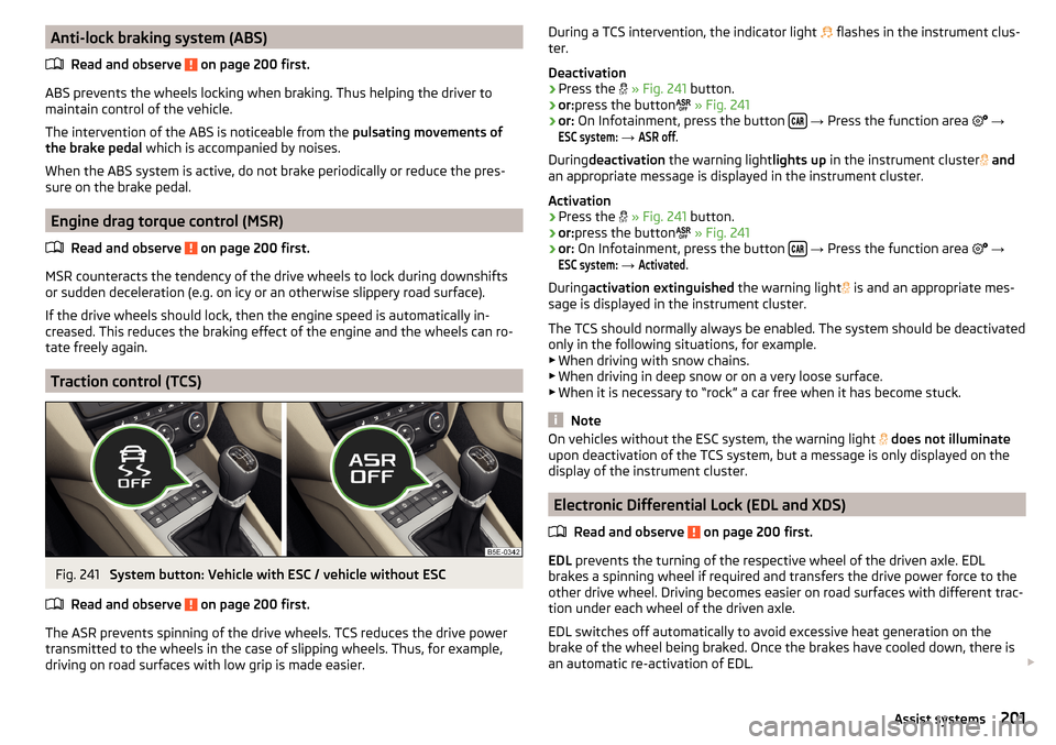 SKODA OCTAVIA 2016 3.G / (5E) Owners Manual Anti-lock braking system (ABS)Read and observe
on page 200 first.
ABS prevents the wheels locking when braking. Thus helping the driver to
maintain control of the vehicle.
The intervention of the AB SKODA OCTAVIA 2016 3.G / (5E) Owners Manual Anti-lock braking system (ABS)Read and observe
on page 200 first.
ABS prevents the wheels locking when braking. Thus helping the driver to
maintain control of the vehicle.
The intervention of the AB