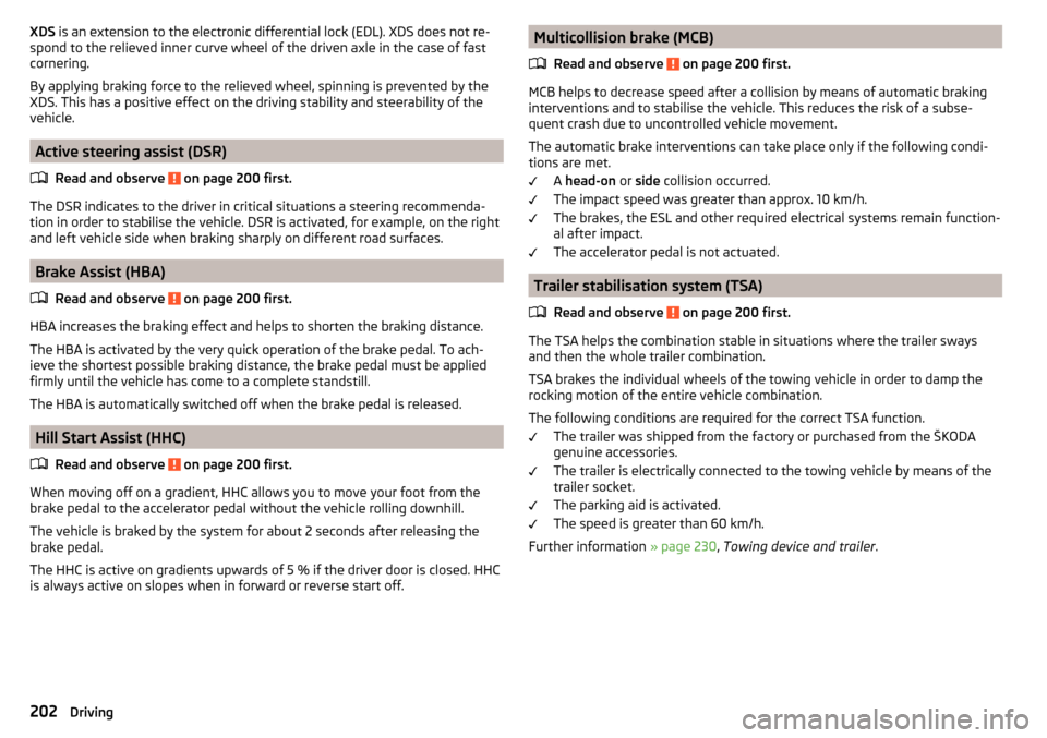 SKODA OCTAVIA 2016 3.G / (5E) Owners Manual XDS is an extension to the electronic differential lock (EDL). XDS does not re-
spond to the relieved inner curve wheel of the driven axle in the case of fast
cornering.
By applying braking force to t