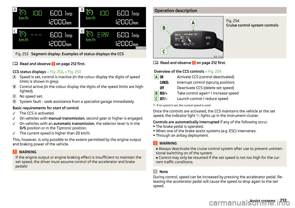 SKODA OCTAVIA 2016 3.G / (5E) Owners Manual Fig. 253 
Segment display: Examples of status displays the CCS
Read and observe 
 on page 212 first.
CCS status displays  » Fig. 252 , » Fig. 253
Speed is set, control is inactive (in the colour dis