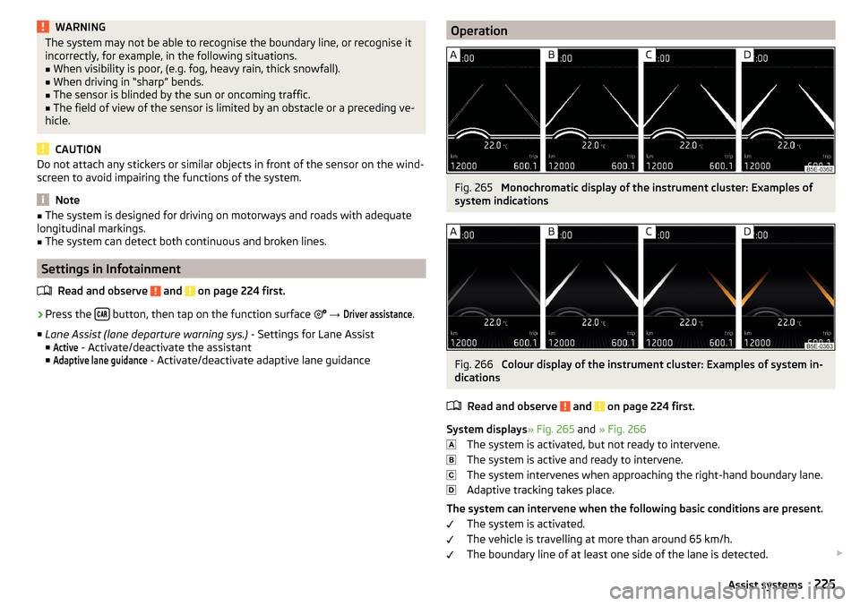 SKODA OCTAVIA 2016 3.G / (5E) Owners Guide WARNINGThe system may not be able to recognise the boundary line, or recognise it
incorrectly, for example, in the following situations.■
When visibility is poor, (e.g. fog, heavy rain, thick snowfa SKODA OCTAVIA 2016 3.G / (5E) Owners Guide WARNINGThe system may not be able to recognise the boundary line, or recognise it
incorrectly, for example, in the following situations.■
When visibility is poor, (e.g. fog, heavy rain, thick snowfa