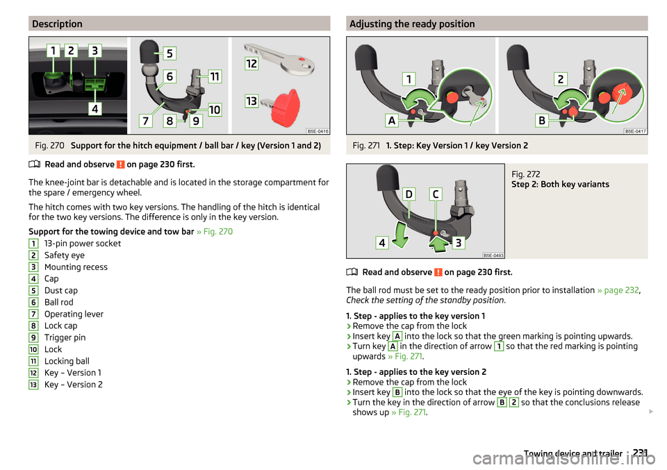 SKODA OCTAVIA 2016 3.G / (5E) Owners Manual DescriptionFig. 270 
Support for the hitch equipment / ball bar / key (Version 1 and 2)
Read and observe 
 on page 230 first.
The knee-joint bar is detachable and is located in the storage compartment