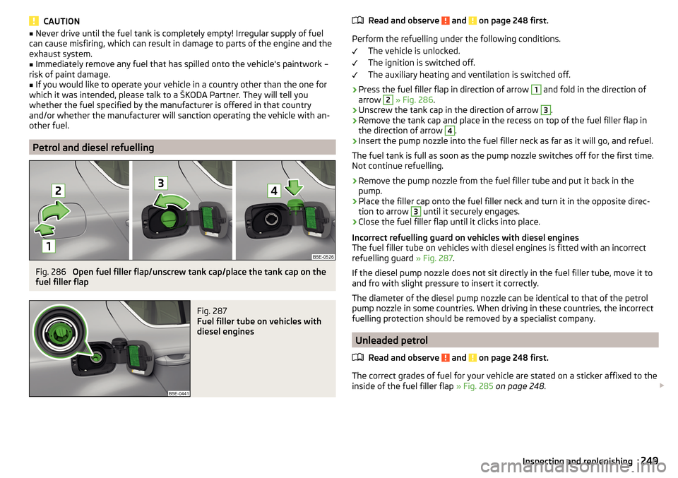 SKODA OCTAVIA 2016 3.G / (5E) Owners Manual CAUTION■Never drive until the fuel tank is completely empty! Irregular supply of fuel
can cause misfiring, which can result in damage to parts of the engine and the
exhaust system.■
Immediately re