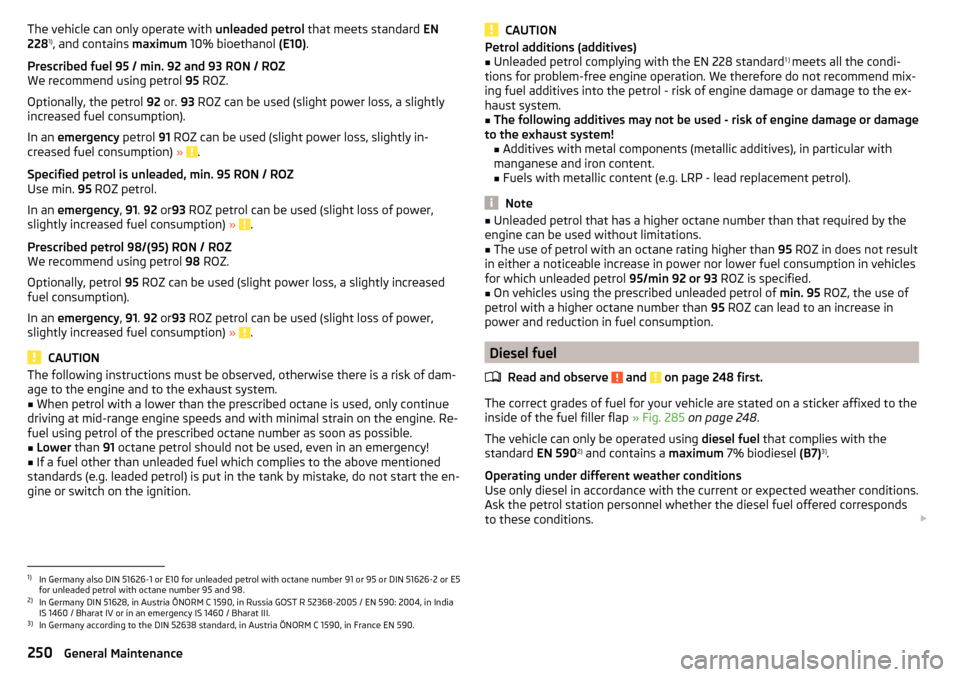 SKODA OCTAVIA 2016 3.G / (5E) Owners Manual The vehicle can only operate with unleaded petrol that meets standard  EN
228 1)
, and contains  maximum 10% bioethanol  (E10).
Prescribed fuel 95 / min. 92 and 93 RON / ROZ
We recommend using petrol 