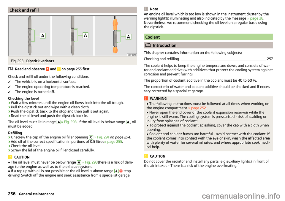 SKODA OCTAVIA 2016 3.G / (5E) User Guide Check and refillFig. 293
Dipstick variants
Read and observe
and on page 255 first.
Check and refill oil under the following conditions. The vehicle is on a horizontal surface.
The engine operating SKODA OCTAVIA 2016 3.G / (5E) User Guide Check and refillFig. 293
Dipstick variants
Read and observe
and on page 255 first.
Check and refill oil under the following conditions. The vehicle is on a horizontal surface.
The engine operating