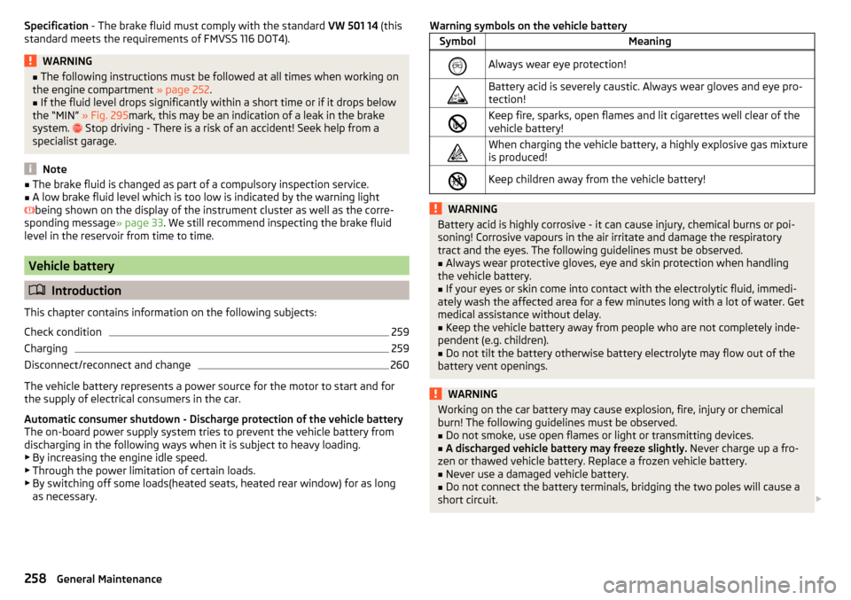SKODA OCTAVIA 2016 3.G / (5E) Owners Manual Specification - The brake fluid must comply with the standard VW 501 14 (this
standard meets the requirements of FMVSS 116 DOT4).WARNING■ The following instructions must be followed at all times wh SKODA OCTAVIA 2016 3.G / (5E) Owners Manual Specification - The brake fluid must comply with the standard VW 501 14 (this
standard meets the requirements of FMVSS 116 DOT4).WARNING■ The following instructions must be followed at all times wh