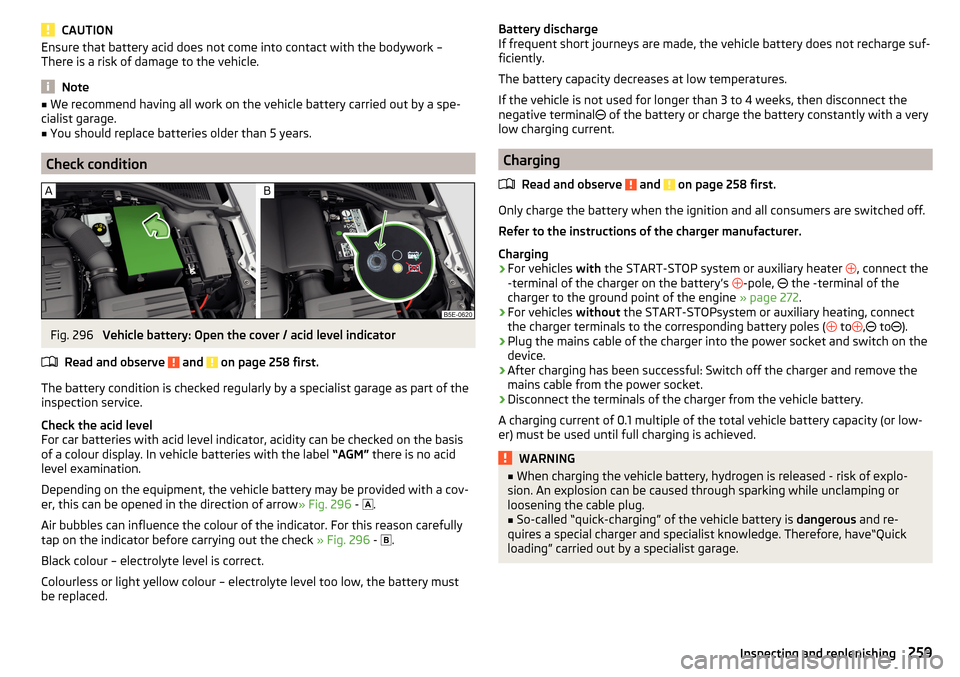 SKODA OCTAVIA 2016 3.G / (5E) Owners Manual CAUTIONEnsure that battery acid does not come into contact with the bodywork –
There is a risk of damage to the vehicle.
Note
■ We recommend having all work on the vehicle battery carried out by a