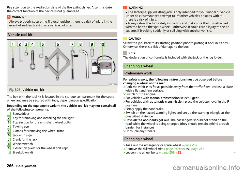 SKODA OCTAVIA 2016 3.G / (5E) Owners Manual Pay attention to the expiration date of the fire extinguisher. After this date,
the correct function of the device is not guaranteed.WARNINGAlways properly secure the fire extinguisher, there is a ris