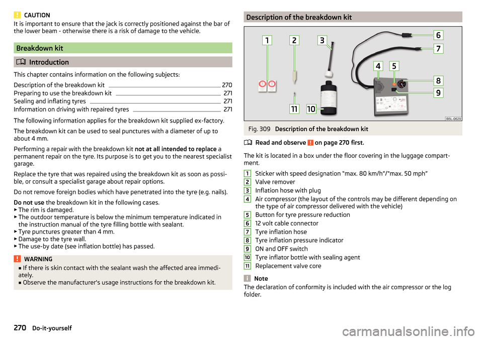 SKODA OCTAVIA 2016 3.G / (5E) Owners Manual CAUTIONIt is important to ensure that the jack is correctly positioned against the bar of
the lower beam - otherwise there is a risk of damage to the vehicle.
Breakdown kit
Introduction
This chapt SKODA OCTAVIA 2016 3.G / (5E) Owners Manual CAUTIONIt is important to ensure that the jack is correctly positioned against the bar of
the lower beam - otherwise there is a risk of damage to the vehicle.
Breakdown kit
Introduction
This chapt