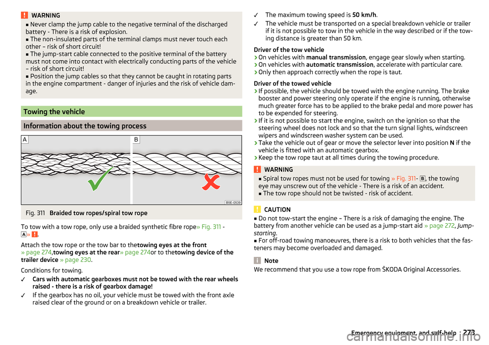 SKODA OCTAVIA 2016 3.G / (5E) Owners Manual WARNING■Never clamp the jump cable to the negative terminal of the discharged
battery - There is a risk of explosion.■
The non-insulated parts of the terminal clamps must never touch each
other �