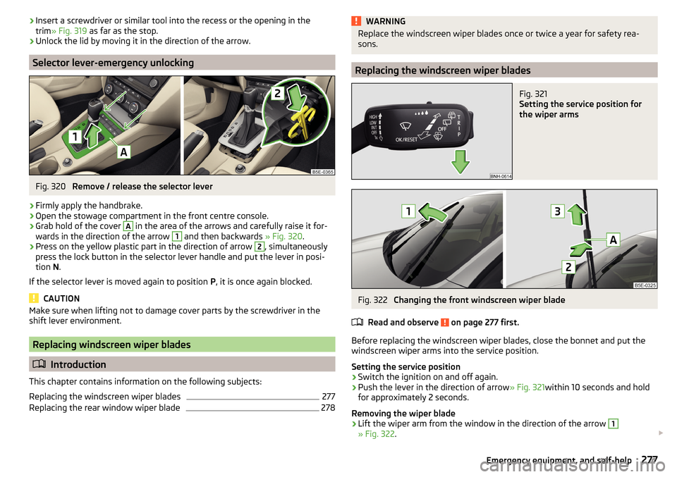 SKODA OCTAVIA 2016 3.G / (5E) Owners Manual ›Insert a screwdriver or similar tool into the recess or the opening in the
trim » Fig. 319  as far as the stop.›
Unlock the lid by moving it in the direction of the arrow.
Selector lever-emergen