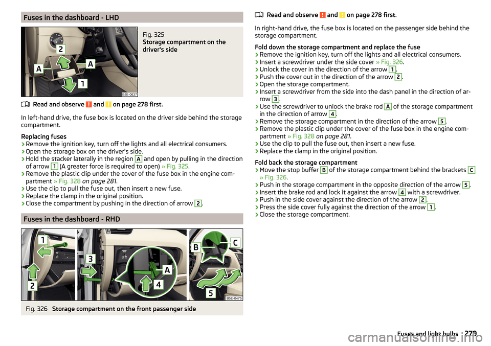 SKODA OCTAVIA 2016 3.G / (5E) Owners Manual Fuses in the dashboard - LHDFig. 325 
Storage compartment on the
drivers side
Read and observe  and  on page 278 first.
In left-hand drive, the fuse box is located on the driver side behind the stora