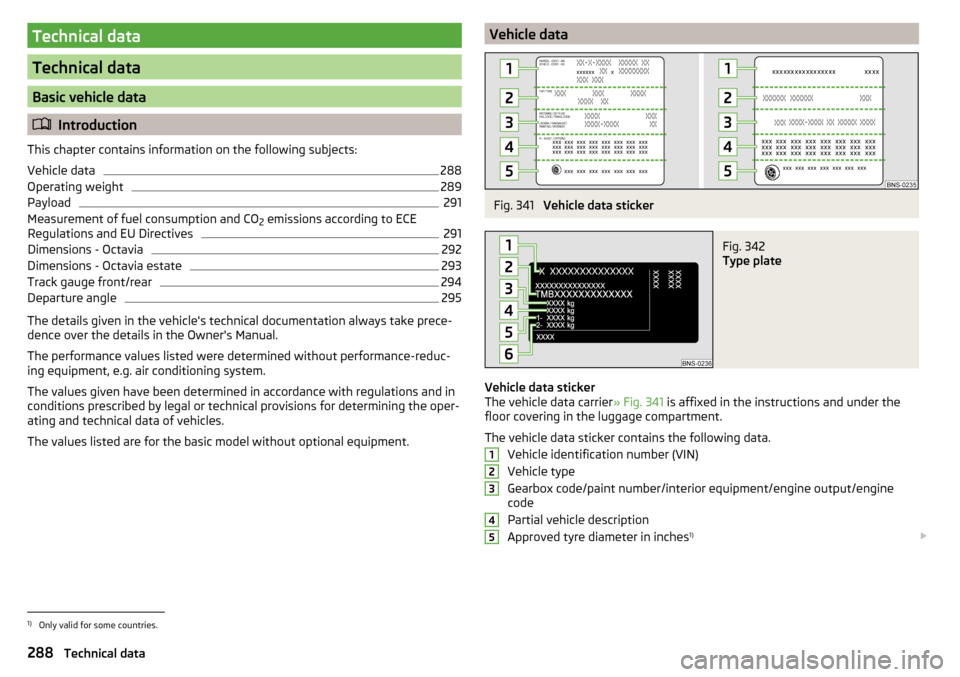 SKODA OCTAVIA 2016 3.G / (5E) Owners Manual Technical data
Technical data
Basic vehicle data
Introduction
This chapter contains information on the following subjects:
Vehicle data
288
Operating weight
289
Payload
291
Measurement of fuel cons
