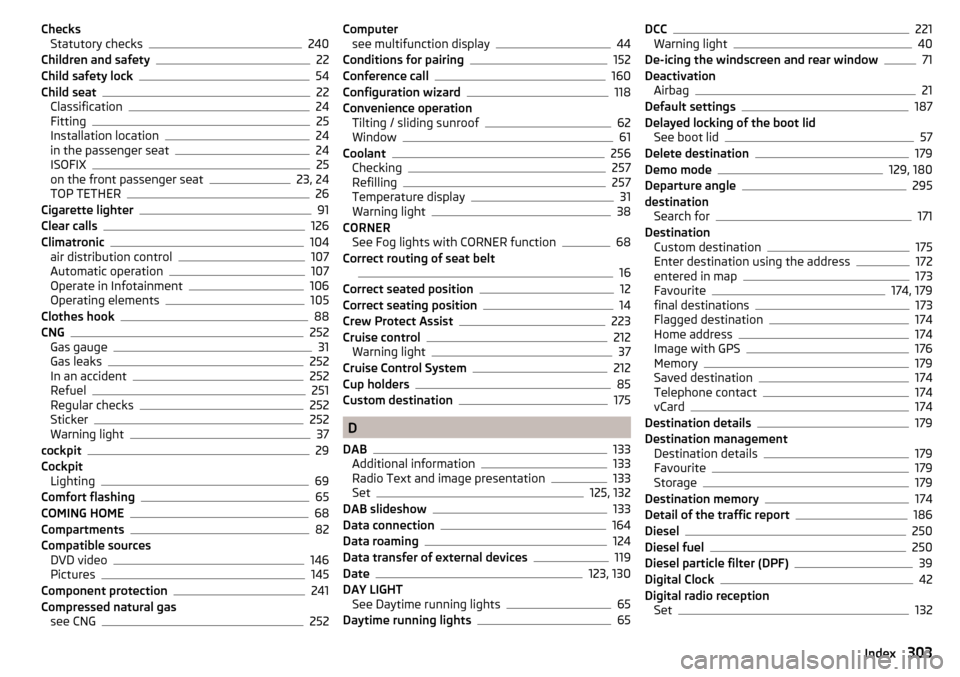 SKODA OCTAVIA 2016 3.G / (5E) Owners Manual ChecksStatutory checks240
Children and safety22
Child safety lock54
Child seat22
Classification24
Fitting25
Installation location24
in the passenger seat24
ISOFIX25
on the front passenger seat23, 24
T SKODA OCTAVIA 2016 3.G / (5E) Owners Manual ChecksStatutory checks240
Children and safety22
Child safety lock54
Child seat22
Classification24
Fitting25
Installation location24
in the passenger seat24
ISOFIX25
on the front passenger seat23, 24
T