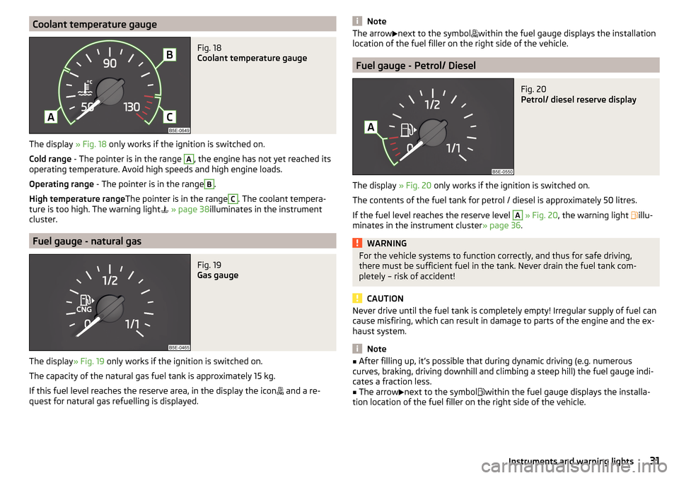SKODA OCTAVIA 2016 3.G / (5E) Owners Manual Coolant temperature gaugeFig. 18 
Coolant temperature gauge
The display » Fig. 18 only works if the ignition is switched on.
Cold range  - The pointer is in the range 
A
, the engine has not yet reac
