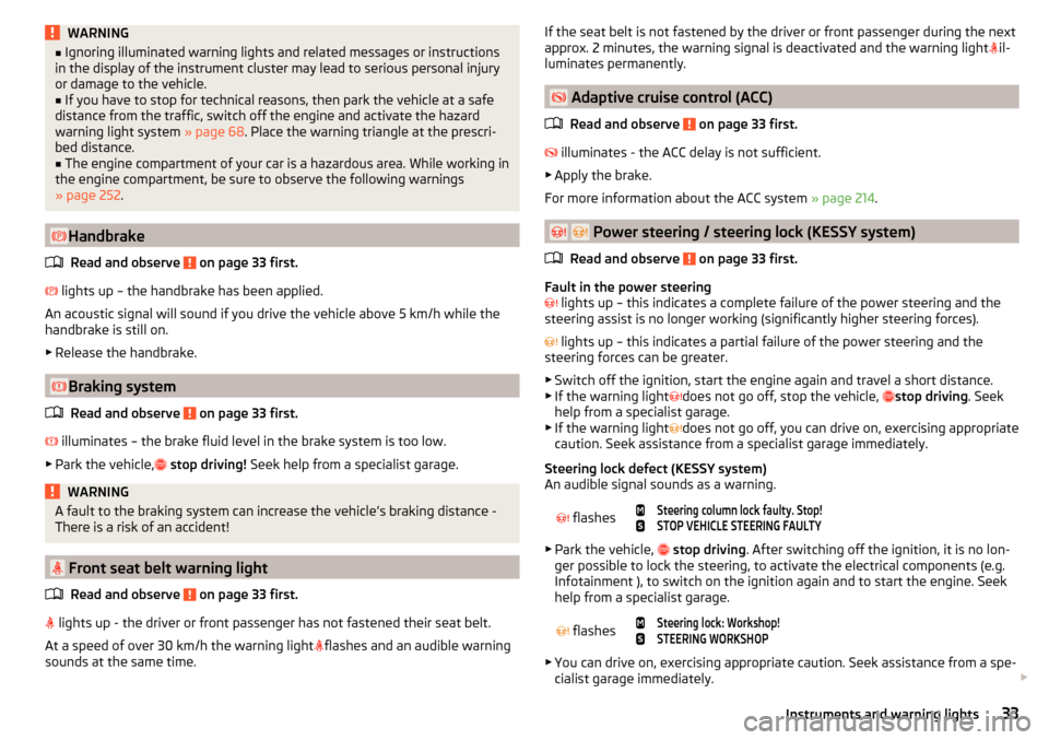 SKODA OCTAVIA 2016 3.G / (5E) User Guide WARNING■Ignoring illuminated warning lights and related messages or instructions
in the display of the instrument cluster may lead to serious personal injury
or damage to the vehicle.■
If you have