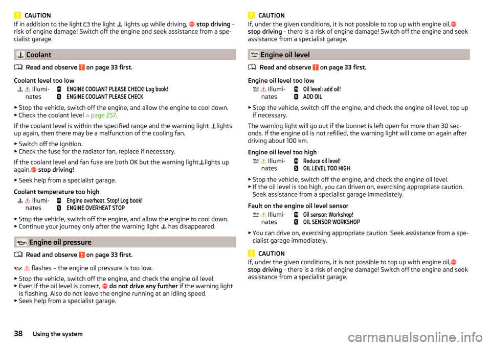 SKODA OCTAVIA 2016 3.G / (5E) Owners Manual CAUTIONIf in addition to the light  the light   lights up while driving,   stop driving  -
risk of engine damage! Switch off the engine and seek assistance from a spe-
cialist garage.
 Coo