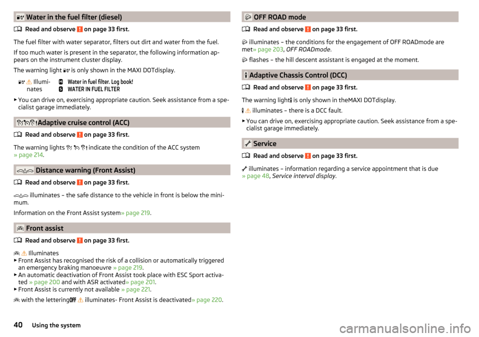 SKODA OCTAVIA 2016 3.G / (5E) Owners Manual  Water in the fuel filter (diesel)Read and observe 
 on page 33 first.
The fuel filter with water separator, filters out dirt and water from the fuel.
If too much water is present in the separator,