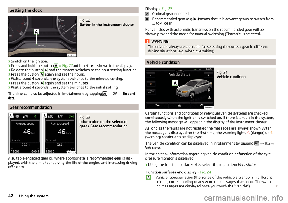 SKODA OCTAVIA 2016 3.G / (5E) Owners Manual Setting the clockFig. 22 
Button in the instrument cluster
›
Switch on the ignition.
›
Press and hold the button
A
 » Fig. 22 until the
time
 is shown in the display.
›
Release the button 
A
 a