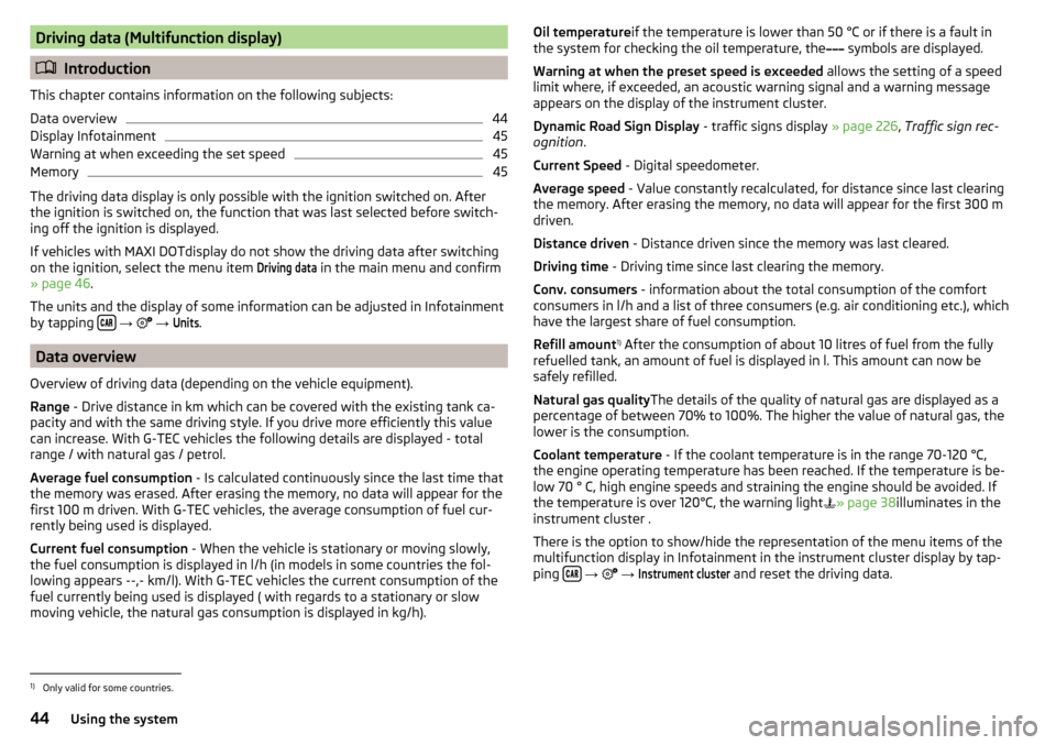 SKODA OCTAVIA 2016 3.G / (5E) Owners Manual Driving data (Multifunction display)
Introduction
This chapter contains information on the following subjects:
Data overview
44
Display Infotainment
45
Warning at when exceeding the set speed
45
Me