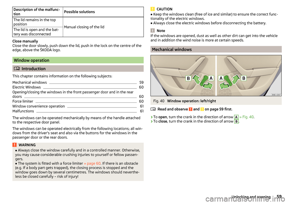 SKODA OCTAVIA 2016 3.G / (5E) Owners Manual Description of the malfunc-
tionPossible solutionsThe lid remains in the top
position
Manual closing of the lid
The lid is open and the bat-
tery was disconnected
Close manually
Close the door slowly, SKODA OCTAVIA 2016 3.G / (5E) Owners Manual Description of the malfunc-
tionPossible solutionsThe lid remains in the top
position
Manual closing of the lid
The lid is open and the bat-
tery was disconnected
Close manually
Close the door slowly,