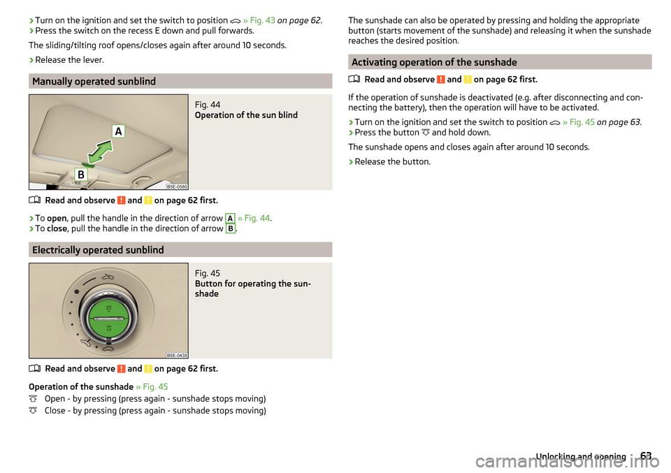 SKODA OCTAVIA 2016 3.G / (5E) Owners Manual ›Turn on the ignition and set the switch to position
» Fig. 43 on page 62 .›Press the switch on the recess E down and pull forwards.
The sliding/tilting roof opens/closes again after around SKODA OCTAVIA 2016 3.G / (5E) Owners Manual ›Turn on the ignition and set the switch to position
» Fig. 43 on page 62 .›Press the switch on the recess E down and pull forwards.
The sliding/tilting roof opens/closes again after around