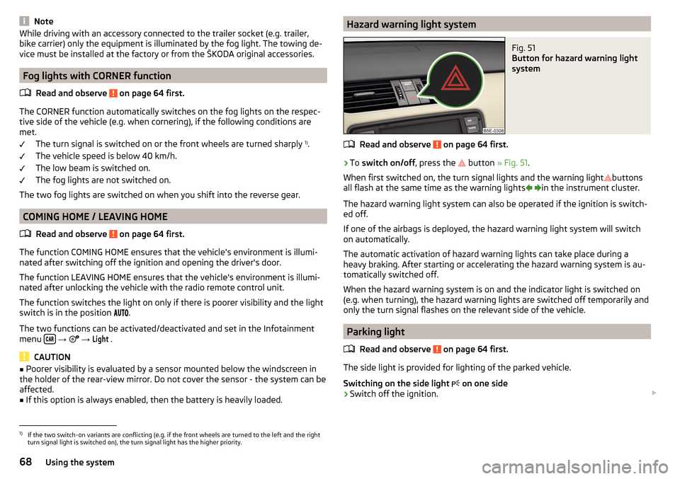 SKODA OCTAVIA 2016 3.G / (5E) Owners Manual NoteWhile driving with an accessory connected to the trailer socket (e.g. trailer,
bike carrier) only the equipment is illuminated by the fog light. The towing de-
vice must be installed at the factor