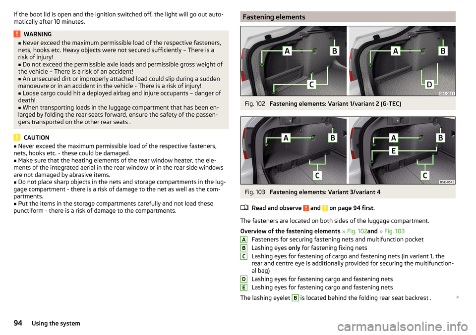 SKODA OCTAVIA 2016 3.G / (5E) User Guide If the boot lid is open and the ignition switched off, the light will go out auto-
matically after 10 minutes.WARNING■ Never exceed the maximum permissible load of the respective fasteners,
nets, ho