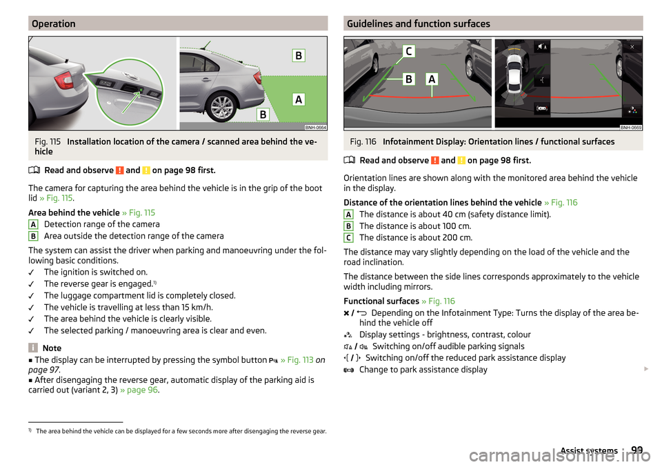 SKODA RAPID 2016 1.G Owners Manual OperationFig. 115 
Installation location of the camera / scanned area behind the ve-
hicle
Read and observe 
 and  on page 98 first.
The camera for capturing the area behind the vehicle is in the grip