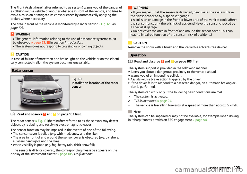 SKODA RAPID 2016 1.G Owners Manual The Front Assist (hereinafter referred to as system) warns you of the danger of
a collision with a vehicle or another obstacle in front of the vehicle, and tries to
avoid a collision or mitigate its c