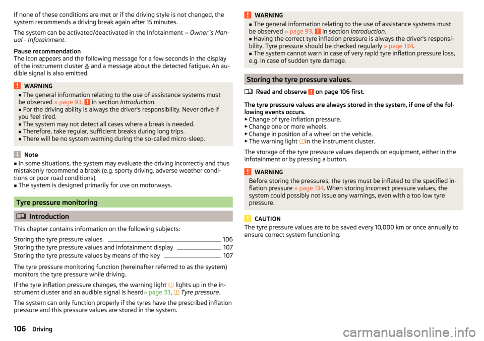 SKODA RAPID 2016 1.G Owners Manual If none of these conditions are met or if the driving style is not changed, the
system recommends a driving break again after 15 minutes.
The system can be activated/deactivated in the Infotainment  �