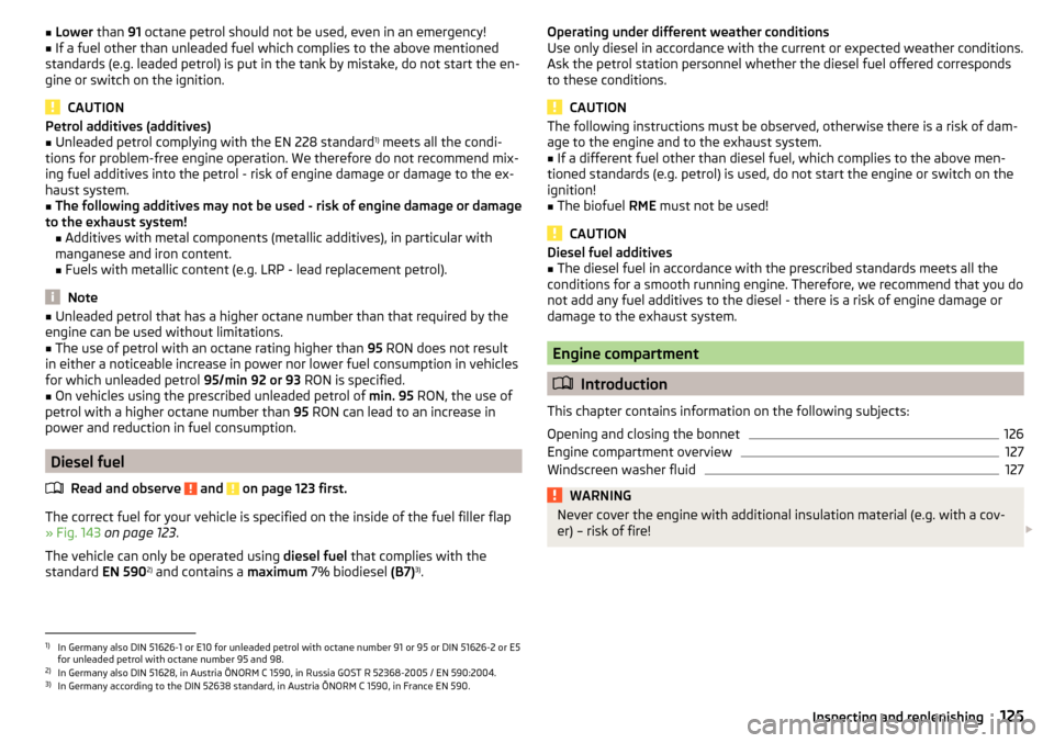 SKODA RAPID 2016 1.G Owners Manual ■Lower  than 91 octane petrol should not be used, even in an emergency!■If a fuel other than unleaded fuel which complies to the above mentioned
standards (e.g. leaded petrol) is put in the tank b